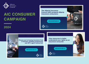 Social media graphics used in AIC's consumer campaign. Graphic texts read: 1) The Alberta Insurance Council (AIC) protects Alberta insurance consumers. 2) Ensure you're buying insurance from a licensed, qualified professional; use AIC's agent lookup tool. 3) View resources to better understand your rights as an insurance consumer.